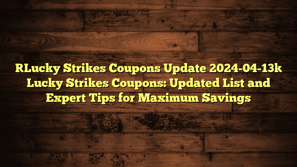 [Lucky Strikes Coupons Update 2024-04-13] Lucky Strikes Coupons: Updated List and Expert Tips for Maximum Savings