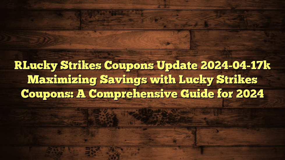 [Lucky Strikes Coupons Update 2024-04-17] Maximizing Savings with Lucky Strikes Coupons: A Comprehensive Guide for 2024