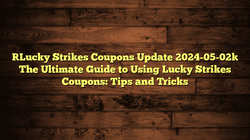 [Lucky Strikes Coupons Update 2024-05-02] The Ultimate Guide to Using Lucky Strikes Coupons: Tips and Tricks