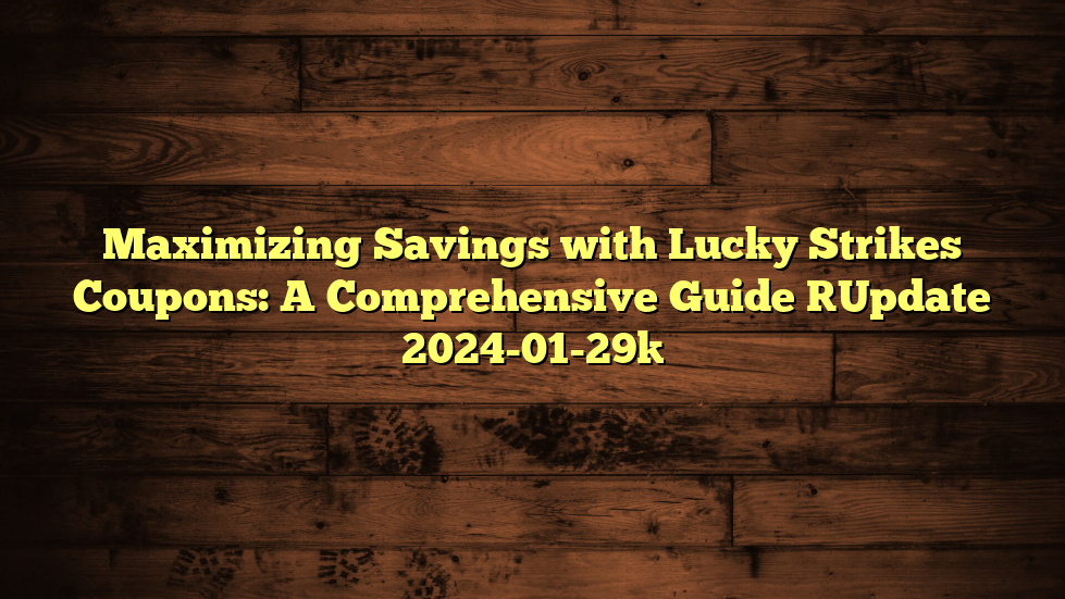 Maximizing Savings with Lucky Strikes Coupons: A Comprehensive Guide [Update 2024-01-29]