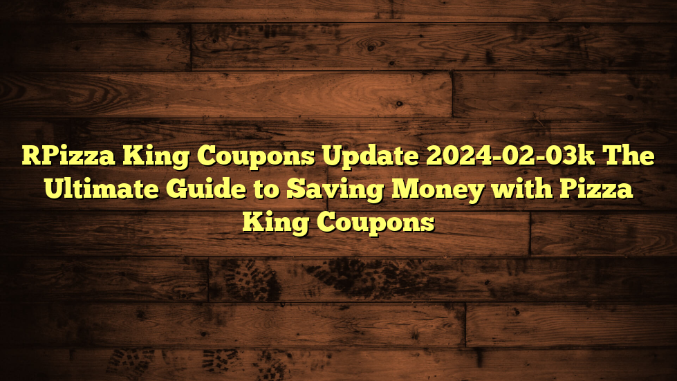 [Pizza King Coupons Update 2024-02-03] The Ultimate Guide to Saving Money with Pizza King Coupons