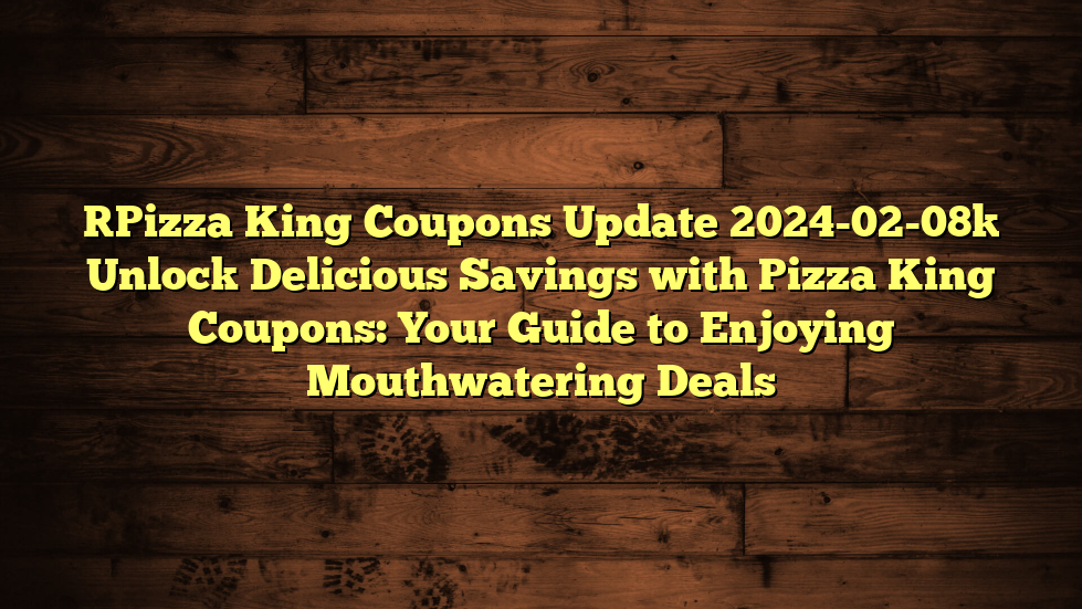 [Pizza King Coupons Update 2024-02-08] Unlock Delicious Savings with Pizza King Coupons: Your Guide to Enjoying Mouthwatering Deals