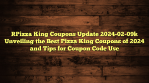 [Pizza King Coupons Update 2024-02-09] Unveiling the Best Pizza King Coupons of 2024 and Tips for Coupon Code Use