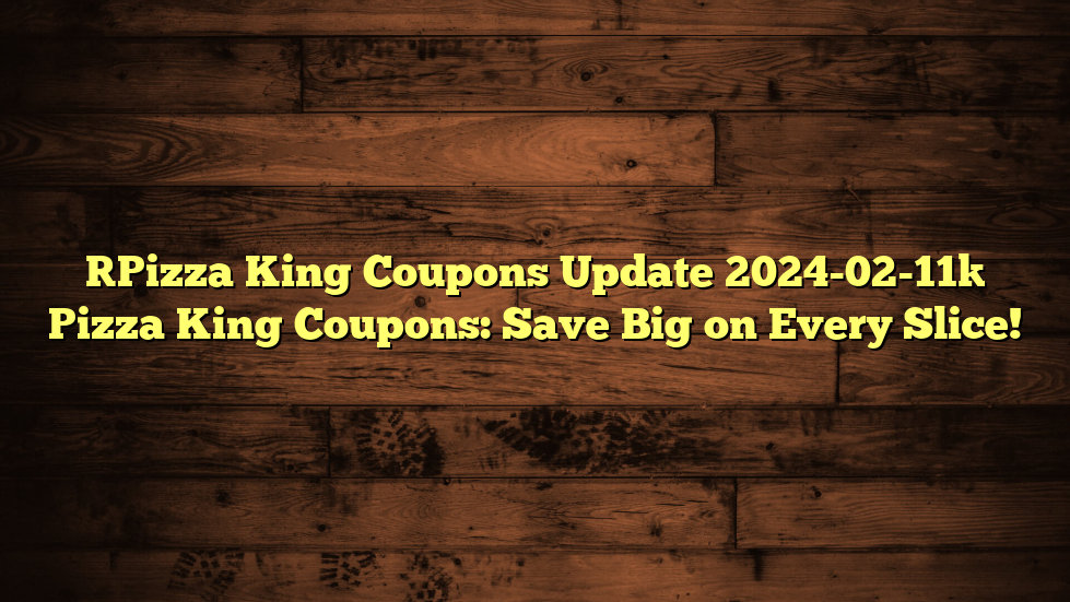 [Pizza King Coupons Update 2024-02-11] Pizza King Coupons: Save Big on Every Slice!