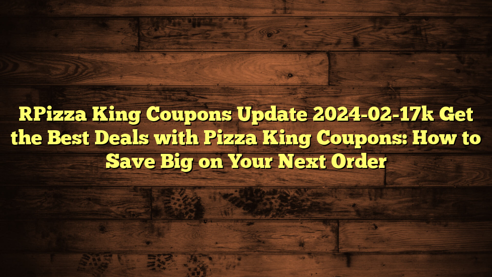 [Pizza King Coupons Update 2024-02-17] Get the Best Deals with Pizza King Coupons: How to Save Big on Your Next Order
