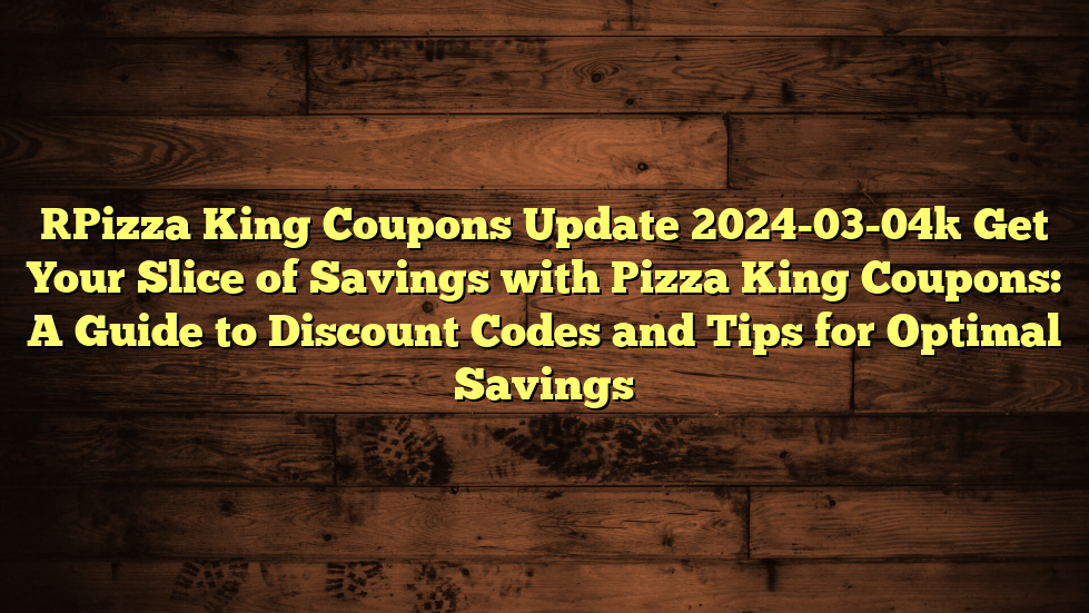 [Pizza King Coupons Update 2024-03-04] Get Your Slice of Savings with Pizza King Coupons: A Guide to Discount Codes and Tips for Optimal Savings