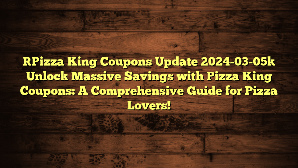 [Pizza King Coupons Update 2024-03-05] Unlock Massive Savings with Pizza King Coupons: A Comprehensive Guide for Pizza Lovers!