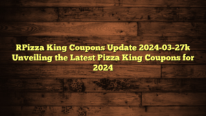[Pizza King Coupons Update 2024-03-27] Unveiling the Latest Pizza King Coupons for 2024