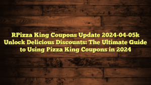 [Pizza King Coupons Update 2024-04-05] Unlock Delicious Discounts: The Ultimate Guide to Using Pizza King Coupons in 2024
