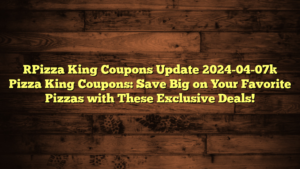 [Pizza King Coupons Update 2024-04-07] Pizza King Coupons: Save Big on Your Favorite Pizzas with These Exclusive Deals!