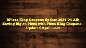[Pizza King Coupons Update 2024-04-23] Saving Big on Pizza with Pizza King Coupons – Updated April 2024