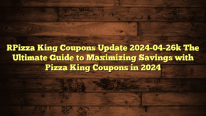 [Pizza King Coupons Update 2024-04-26] The Ultimate Guide to Maximizing Savings with Pizza King Coupons in 2024