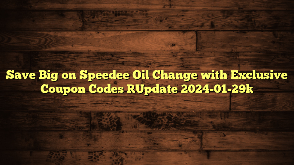 Save Big on Speedee Oil Change with Exclusive Coupon Codes [Update 2024-01-29]