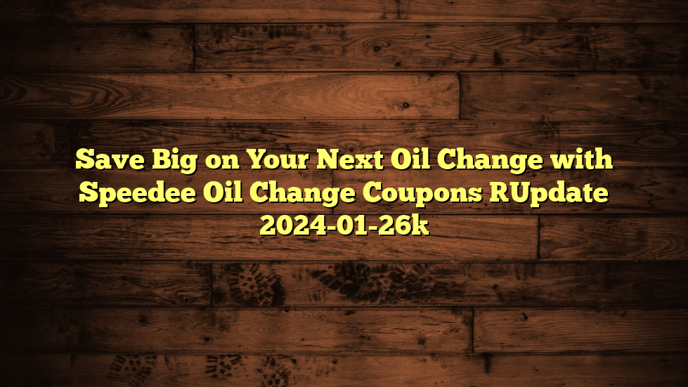 Save Big on Your Next Oil Change with Speedee Oil Change Coupons [Update 2024-01-26]