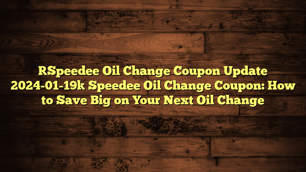 [Speedee Oil Change Coupon Update 2024-01-19] Speedee Oil Change Coupon: How to Save Big on Your Next Oil Change