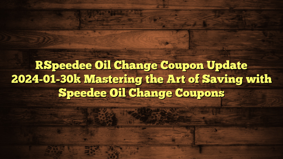 [Speedee Oil Change Coupon Update 2024-01-30] Mastering the Art of Saving with Speedee Oil Change Coupons
