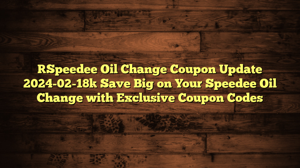 [Speedee Oil Change Coupon Update 2024-02-18] Save Big on Your Speedee Oil Change with Exclusive Coupon Codes