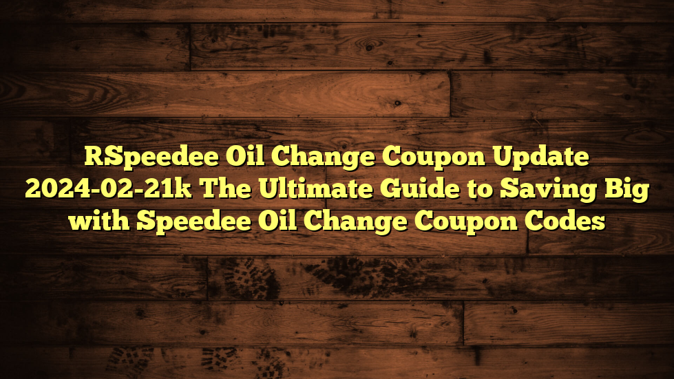 [Speedee Oil Change Coupon Update 2024-02-21] The Ultimate Guide to Saving Big with Speedee Oil Change Coupon Codes