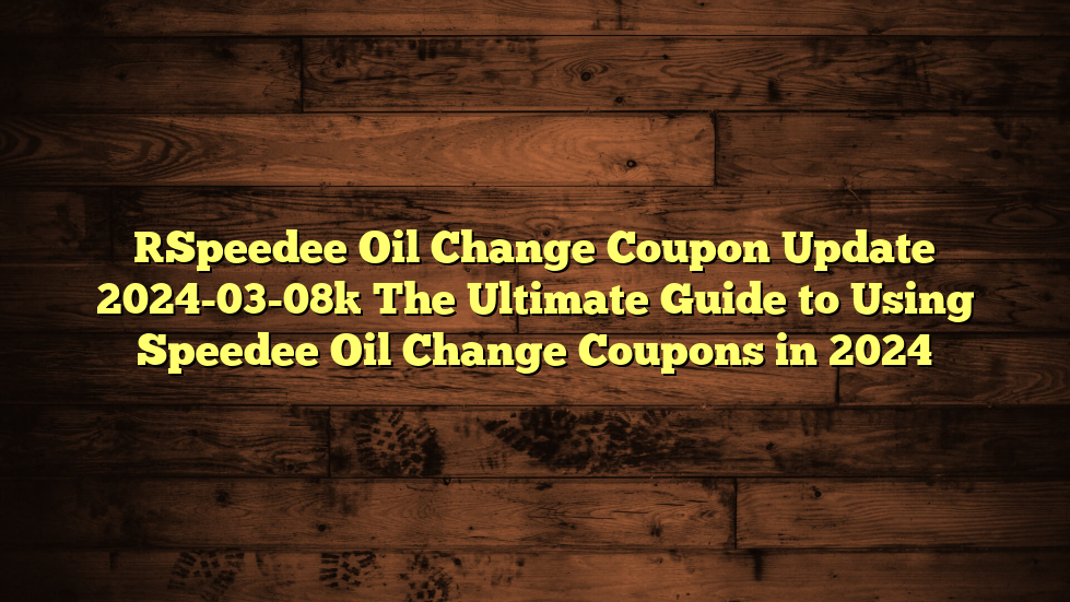 [Speedee Oil Change Coupon Update 2024-03-08] The Ultimate Guide to Using Speedee Oil Change Coupons in 2024