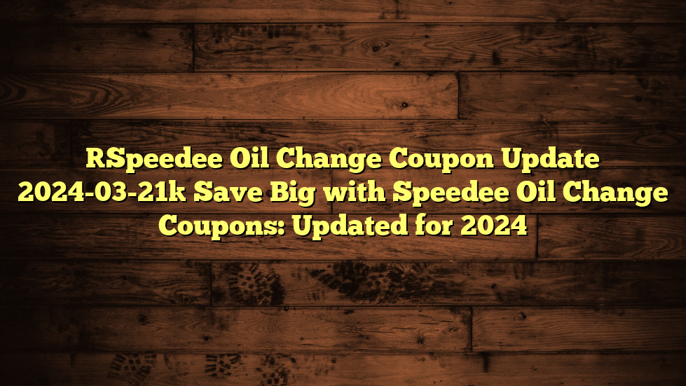 [Speedee Oil Change Coupon Update 2024-03-21] Save Big with Speedee Oil Change Coupons: Updated for 2024
