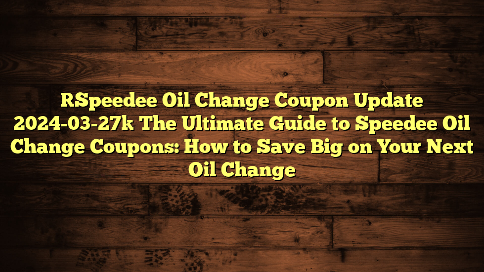 [Speedee Oil Change Coupon Update 2024-03-27] The Ultimate Guide to Speedee Oil Change Coupons: How to Save Big on Your Next Oil Change