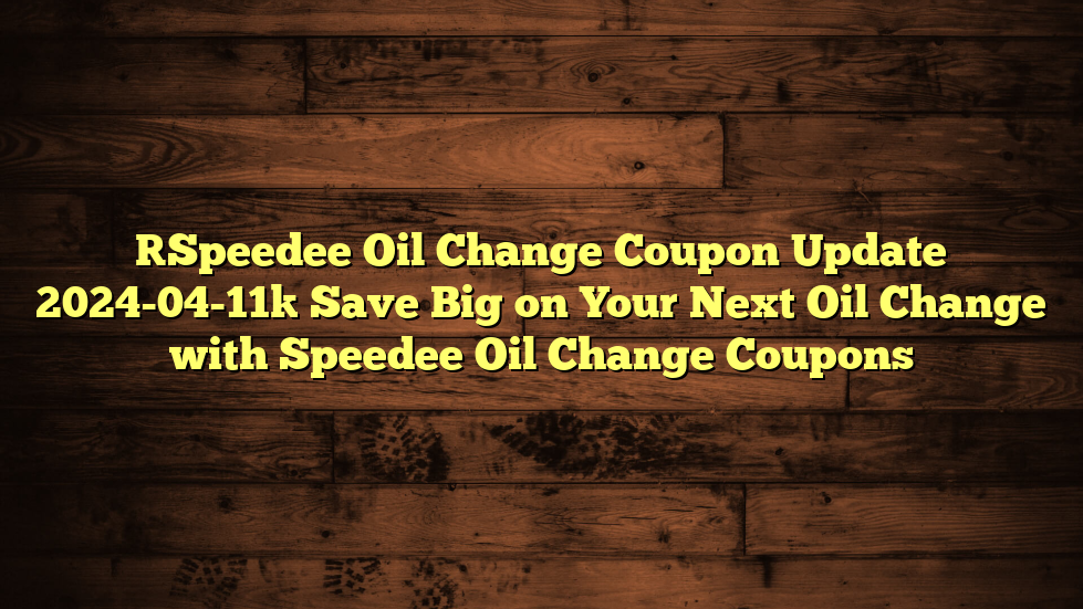[Speedee Oil Change Coupon Update 2024-04-11] Save Big on Your Next Oil Change with Speedee Oil Change Coupons