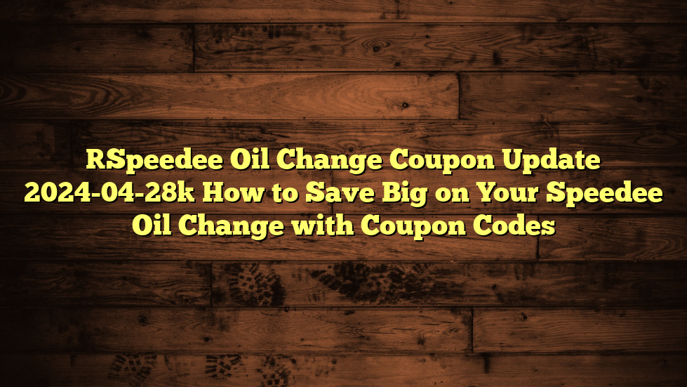 [Speedee Oil Change Coupon Update 2024-04-28] How to Save Big on Your Speedee Oil Change with Coupon Codes