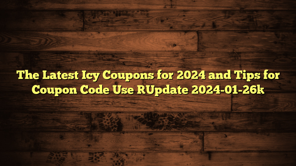 The Latest Icy Coupons for 2024 and Tips for Coupon Code Use [Update 2024-01-26]