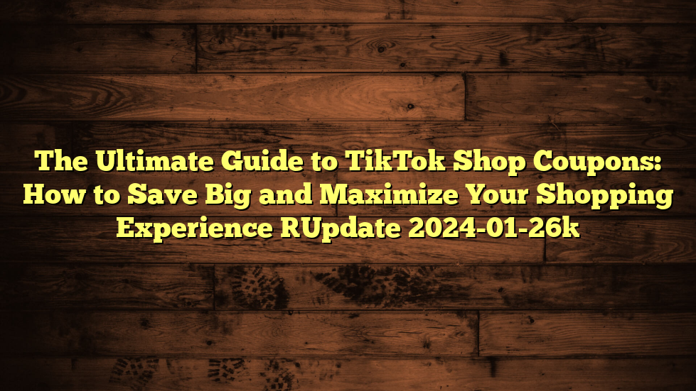 The Ultimate Guide to TikTok Shop Coupons: How to Save Big and Maximize Your Shopping Experience [Update 2024-01-26]