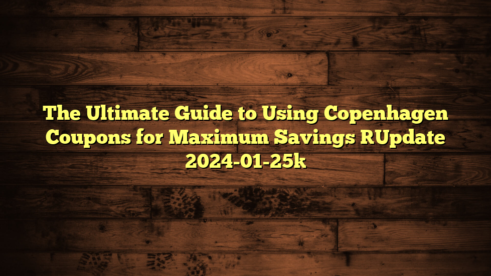 The Ultimate Guide to Using Copenhagen Coupons for Maximum Savings [Update 2024-01-25]