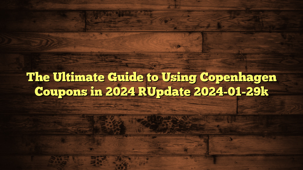 The Ultimate Guide to Using Copenhagen Coupons in 2024 [Update 2024-01-29]