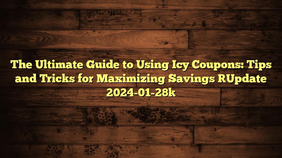 The Ultimate Guide to Using Icy Coupons: Tips and Tricks for Maximizing Savings [Update 2024-01-28]