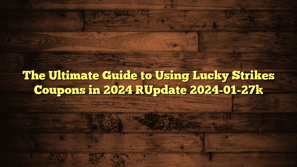 The Ultimate Guide to Using Lucky Strikes Coupons in 2024 [Update 2024-01-27]