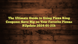 The Ultimate Guide to Using Pizza King Coupons: Save Big on Your Favorite Pizzas [Update 2024-01-21]