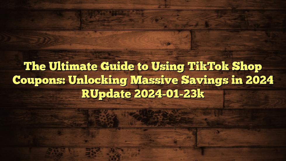 The Ultimate Guide to Using TikTok Shop Coupons: Unlocking Massive Savings in 2024 [Update 2024-01-23]