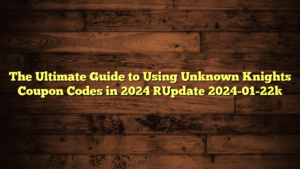 The Ultimate Guide to Using Unknown Knights Coupon Codes in 2024 [Update 2024-01-22]