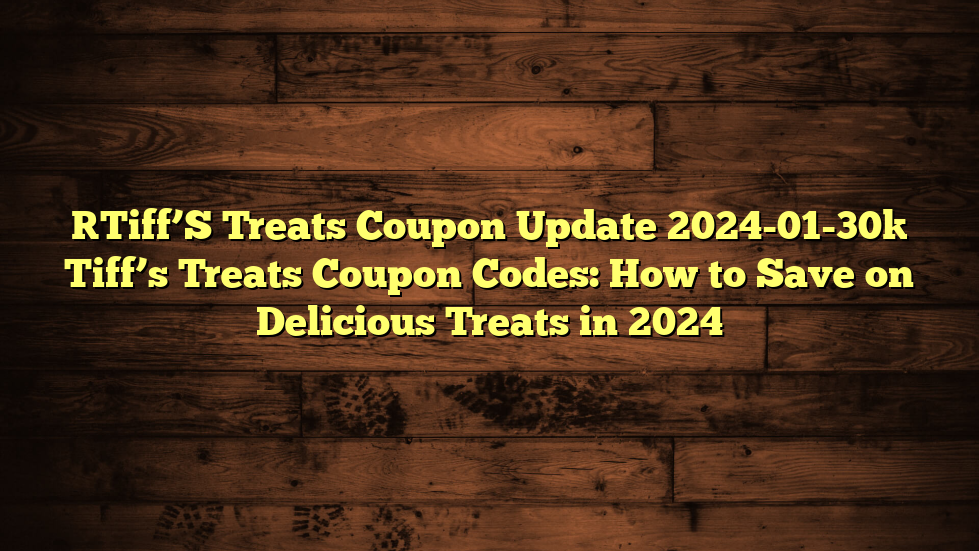 [Tiff’S Treats Coupon Update 2024-01-30] Tiff’s Treats Coupon Codes: How to Save on Delicious Treats in 2024