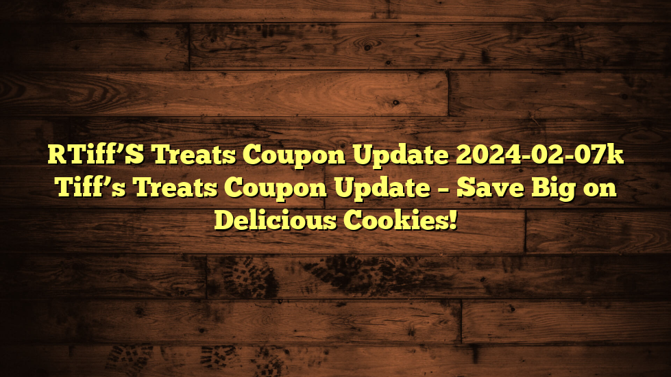 [Tiff’S Treats Coupon Update 2024-02-07] Tiff’s Treats Coupon Update – Save Big on Delicious Cookies!