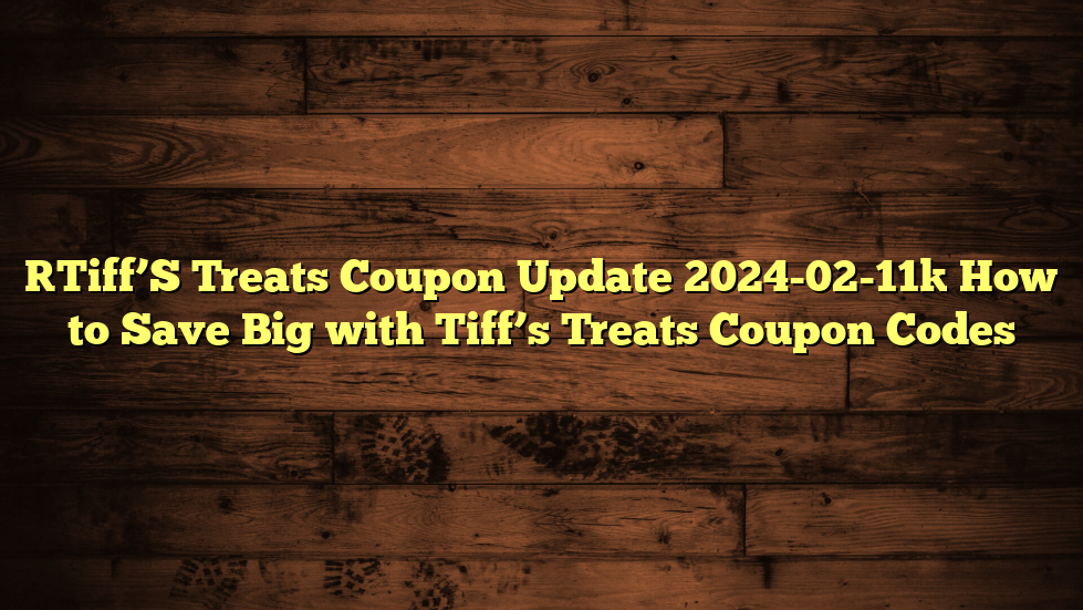 [Tiff’S Treats Coupon Update 2024-02-11] How to Save Big with Tiff’s Treats Coupon Codes