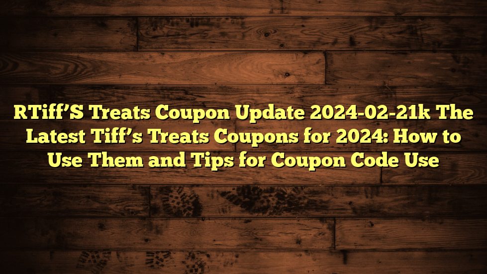 [Tiff’S Treats Coupon Update 2024-02-21] The Latest Tiff’s Treats Coupons for 2024: How to Use Them and Tips for Coupon Code Use