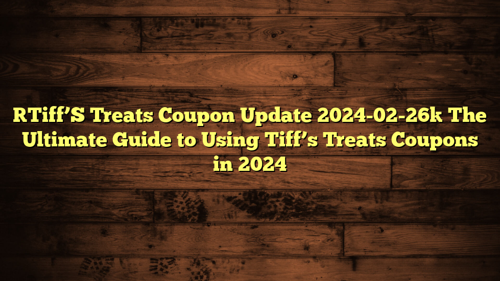 [Tiff’S Treats Coupon Update 2024-02-26] The Ultimate Guide to Using Tiff’s Treats Coupons in 2024