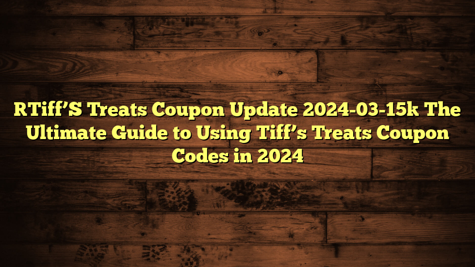 [Tiff’S Treats Coupon Update 2024-03-15] The Ultimate Guide to Using Tiff’s Treats Coupon Codes in 2024
