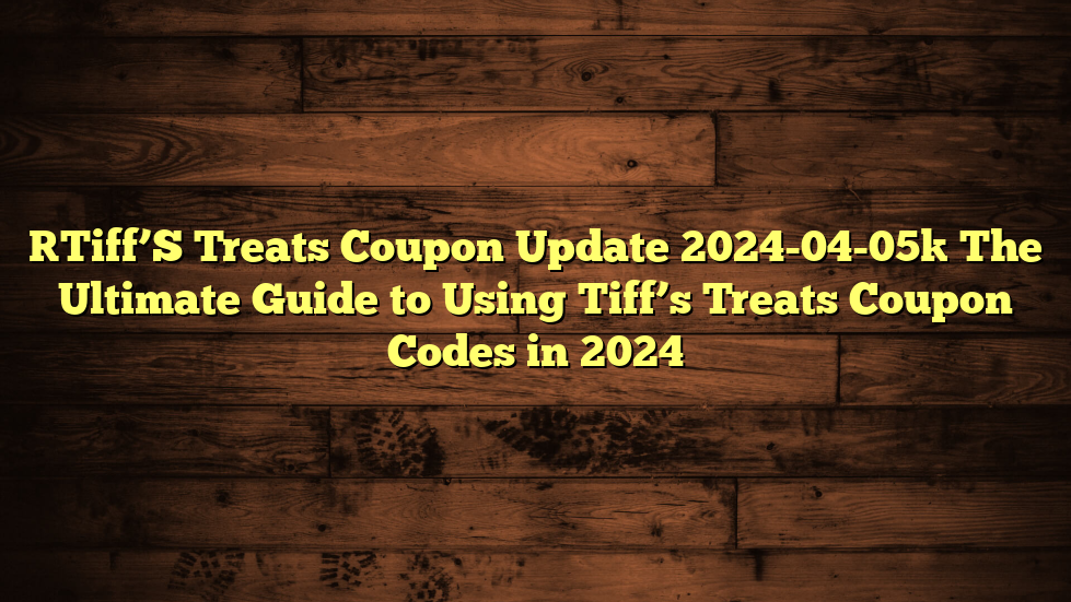 [Tiff’S Treats Coupon Update 2024-04-05] The Ultimate Guide to Using Tiff’s Treats Coupon Codes in 2024