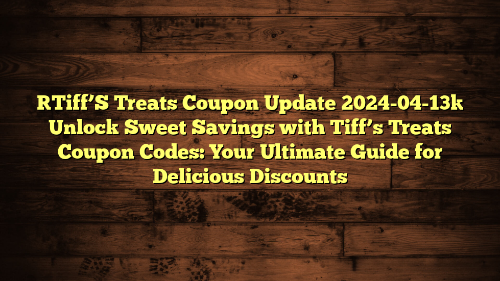 [Tiff’S Treats Coupon Update 2024-04-13] Unlock Sweet Savings with Tiff’s Treats Coupon Codes: Your Ultimate Guide for Delicious Discounts