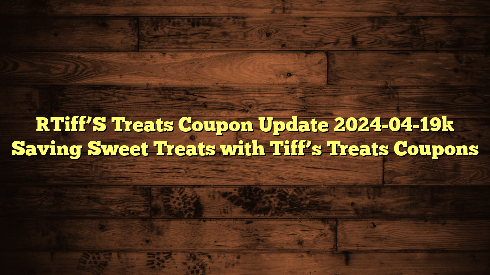 [Tiff’S Treats Coupon Update 2024-04-19] Saving Sweet Treats with Tiff’s Treats Coupons
