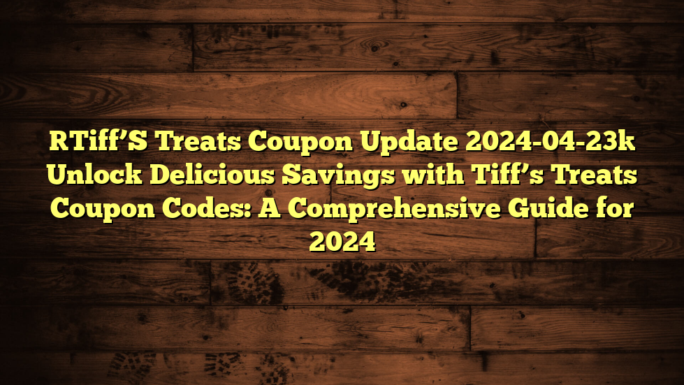 [Tiff’S Treats Coupon Update 2024-04-23] Unlock Delicious Savings with Tiff’s Treats Coupon Codes: A Comprehensive Guide for 2024