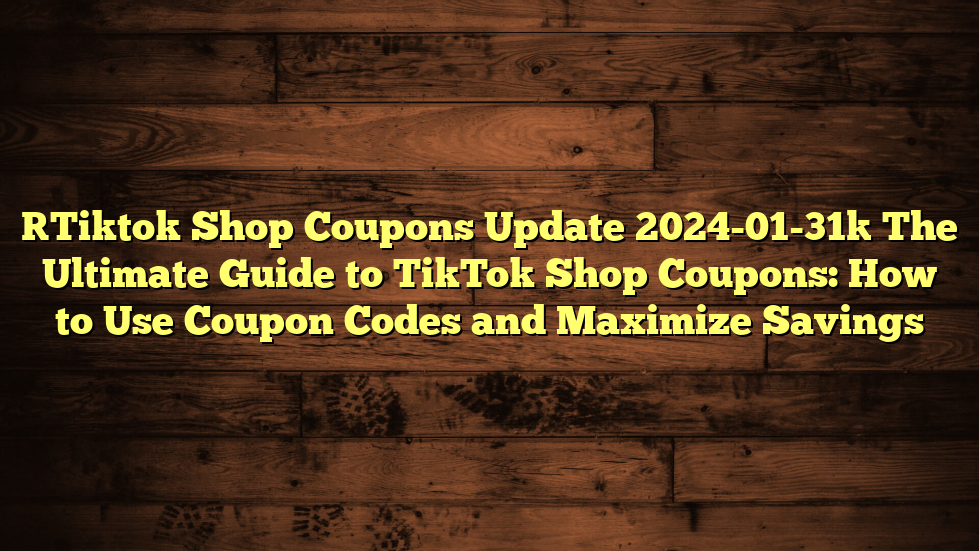 [Tiktok Shop Coupons Update 2024-01-31] The Ultimate Guide to TikTok Shop Coupons: How to Use Coupon Codes and Maximize Savings