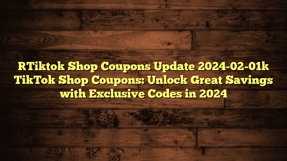 [Tiktok Shop Coupons Update 2024-02-01] TikTok Shop Coupons: Unlock Great Savings with Exclusive Codes in 2024