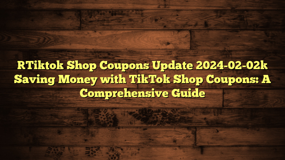 [Tiktok Shop Coupons Update 2024-02-02] Saving Money with TikTok Shop Coupons: A Comprehensive Guide