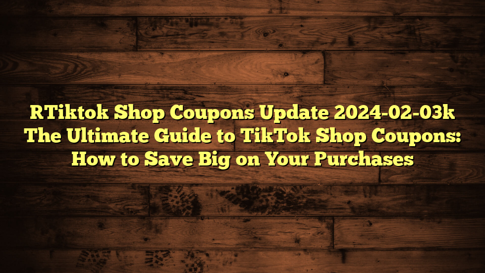[Tiktok Shop Coupons Update 2024-02-03] The Ultimate Guide to TikTok Shop Coupons: How to Save Big on Your Purchases